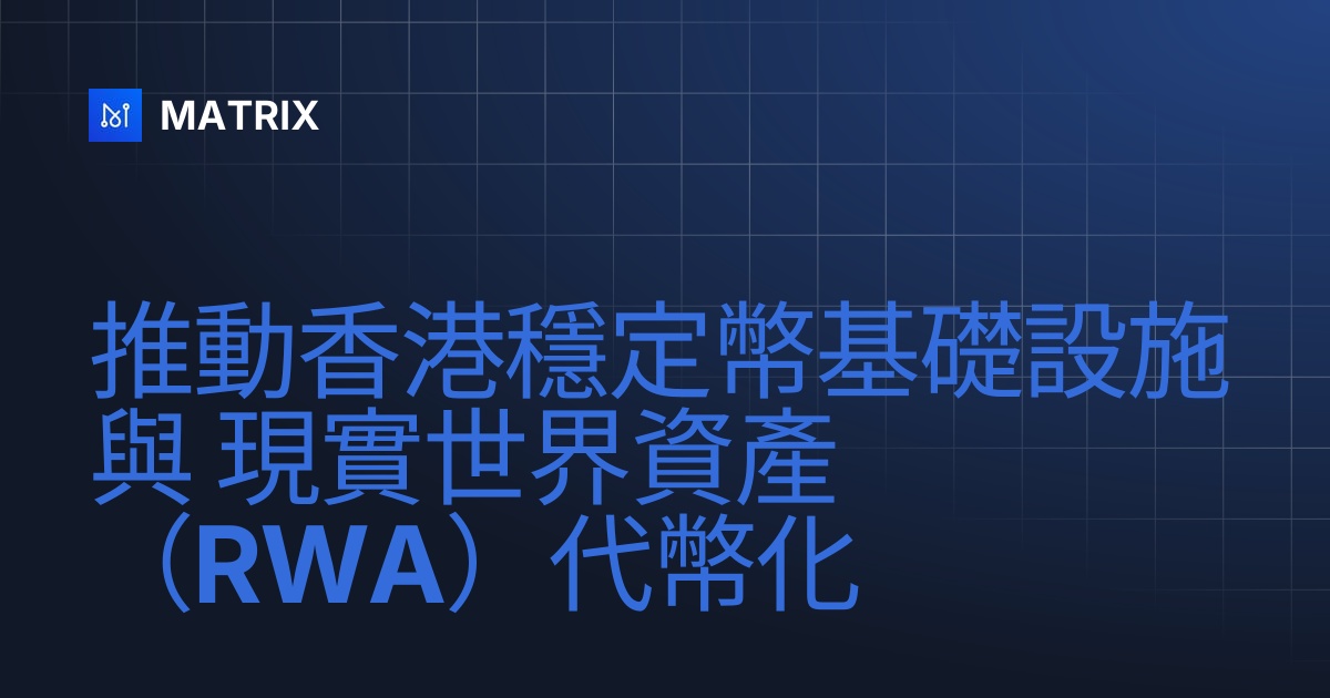 推動香港穩定幣基礎設施與 現實世界資產（RWA）代幣化 | MATRIX